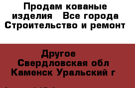 Продам кованые изделия - Все города Строительство и ремонт » Другое   . Свердловская обл.,Каменск-Уральский г.